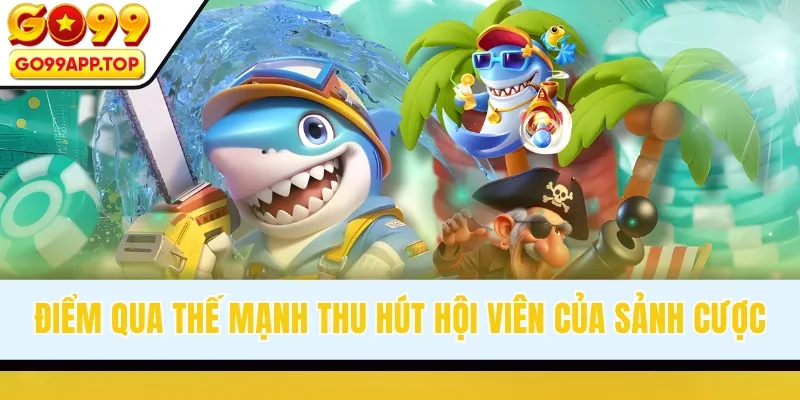 Điểm qua thế mạnh thu hút hội viên của sảnh cược