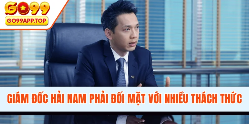 Giám đốc Hải Nam đã phải đối mặt với nhiều thách thức